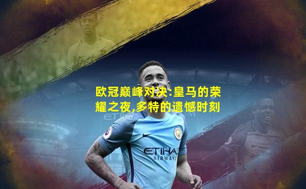 欧冠巅峰对决:皇马的荣耀之夜,多特的遗憾时刻