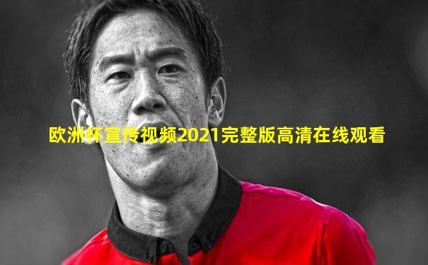欧洲杯宣传视频2021完整版高清在线观看