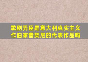歌剧弄臣是意大利真实主义作曲家普契尼的代表作品吗