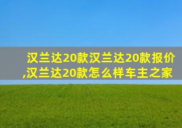 汉兰达20款汉兰达20款报价,汉兰达20款怎么样车主之家
