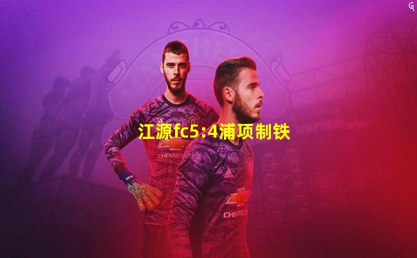 江源fc5:4浦项制铁