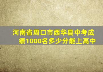 河南省周口市西华县中考成绩1000名多少分能上高中