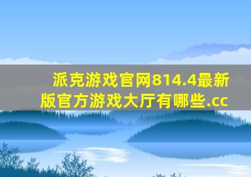 派克游戏官网814.4最新版官方游戏大厅有哪些.cc