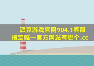 派克游戏官网904.1客服指定唯一官方网站有哪个.cc