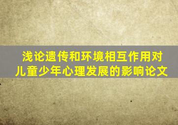 浅论遗传和环境相互作用对儿童少年心理发展的影响论文