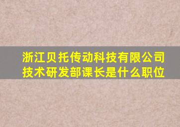 浙江贝托传动科技有限公司技术研发部课长是什么职位
