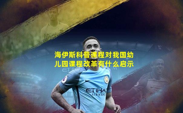 海伊斯科普课程对我国幼儿园课程改革有什么启示