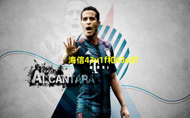 海信43v1f和43e2f