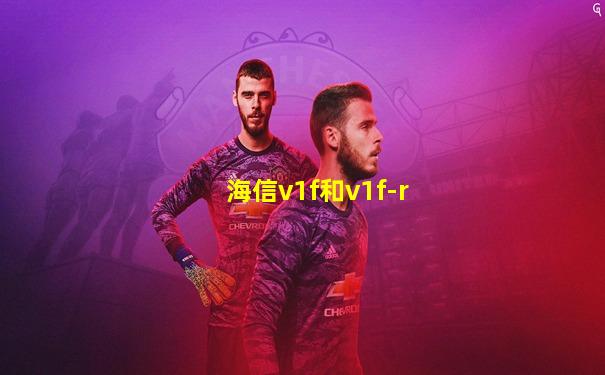 海信v1f和v1f-r