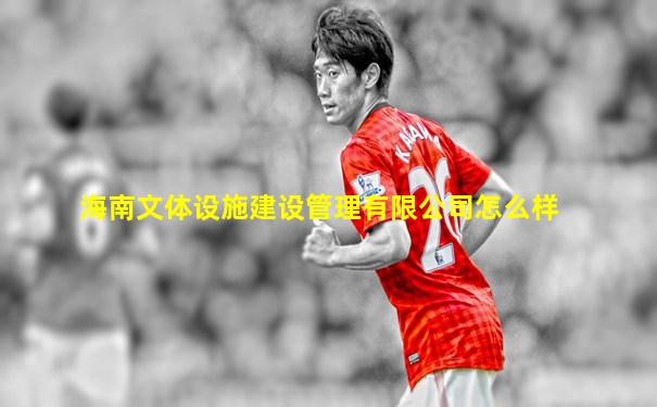 海南文体设施建设管理有限公司怎么样