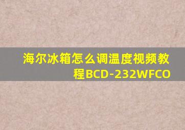海尔冰箱怎么调温度视频教程BCD-232WFCO