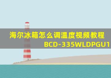 海尔冰箱怎么调温度视频教程BCD-335WLDPGU1