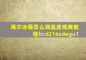 海尔冰箱怎么调温度视频教程bcd216sdegu1