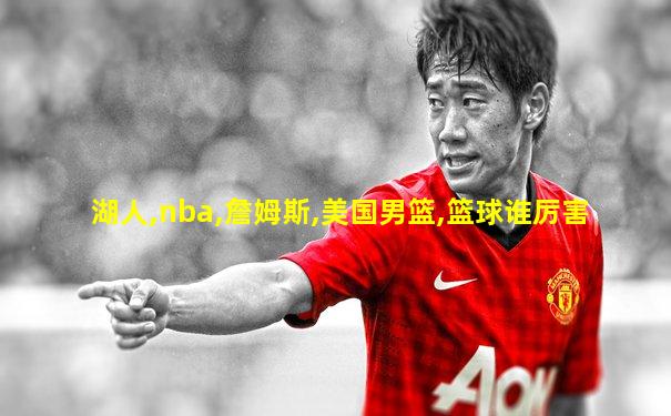 湖人,nba,詹姆斯,美国男篮,篮球谁厉害