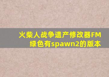 火柴人战争遗产修改器FM绿色有spawn2的版本
