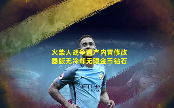 火柴人战争遗产内置修改器版无冷却无限金币钻石