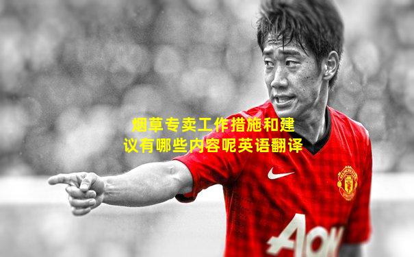 烟草专卖工作措施和建议有哪些内容呢英语翻译