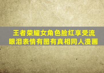 王者荣耀女角色脸红享受流眼泪表情有图有真相同人漫画