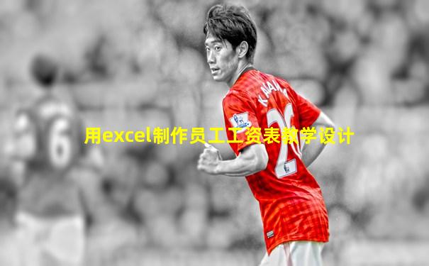 用excel制作员工工资表教学设计