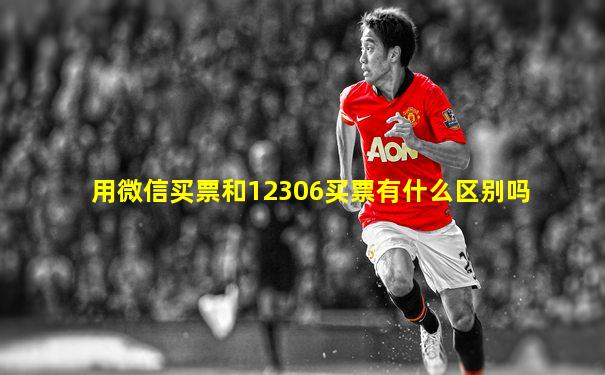 用微信买票和12306买票有什么区别吗
