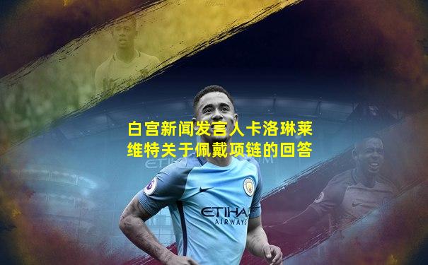 白宫新闻发言人卡洛琳莱维特关于佩戴项链的回答