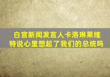 白宫新闻发言人卡洛琳莱维特说心里想起了我们的总统吗