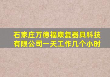 石家庄万德福康复器具科技有限公司一天工作几个小时