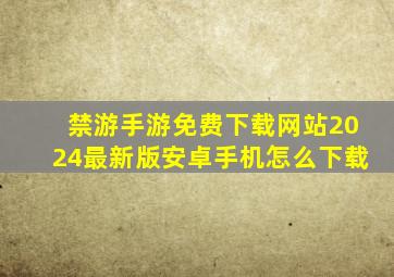 禁游手游免费下载网站2024最新版安卓手机怎么下载