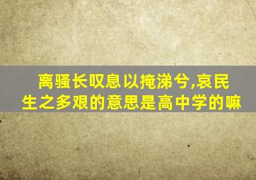 离骚长叹息以掩涕兮,哀民生之多艰的意思是高中学的嘛