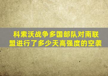 科索沃战争多国部队对南联盟进行了多少天高强度的空袭