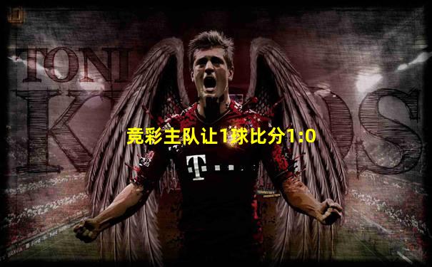 竞彩主队让1球比分1:0