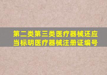 第二类第三类医疗器械还应当标明医疗器械注册证编号