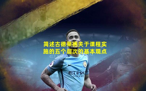 简述古德莱德关于课程实施的五个层次的基本观点