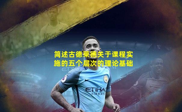 简述古德莱德关于课程实施的五个层次的理论基础