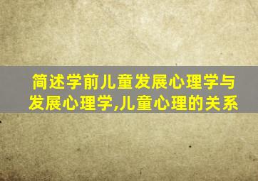 简述学前儿童发展心理学与发展心理学,儿童心理的关系