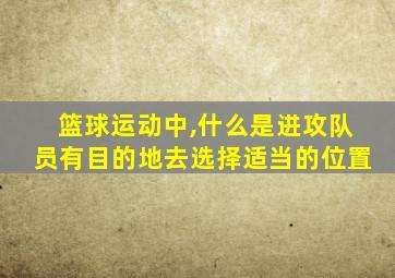 篮球运动中,什么是进攻队员有目的地去选择适当的位置