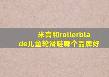 米高和rollerblade儿童轮滑鞋哪个品牌好
