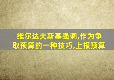 维尔达夫斯基强调,作为争取预算的一种技巧,上报预算