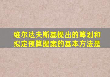 维尔达夫斯基提出的筹划和拟定预算提案的基本方法是