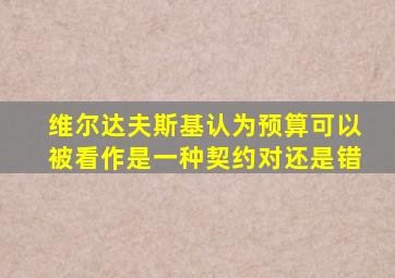 维尔达夫斯基认为预算可以被看作是一种契约对还是错