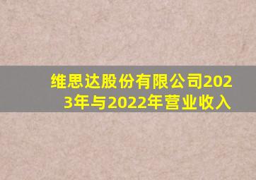 维思达股份有限公司2023年与2022年营业收入
