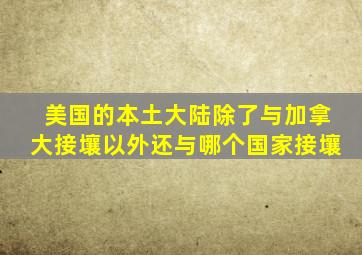 美国的本土大陆除了与加拿大接壤以外还与哪个国家接壤