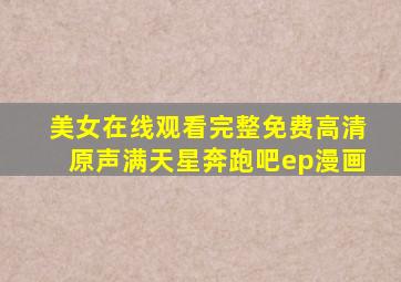 美女在线观看完整免费高清原声满天星奔跑吧ep漫画