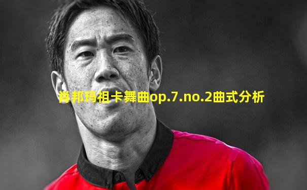 肖邦玛祖卡舞曲op.7.no.2曲式分析