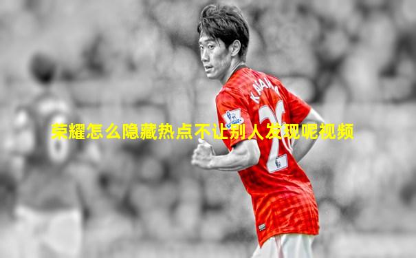 荣耀怎么隐藏热点不让别人发现呢视频