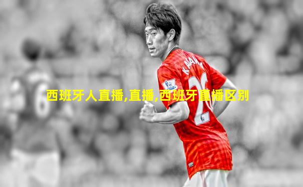 西班牙人直播,直播,西班牙直播区别