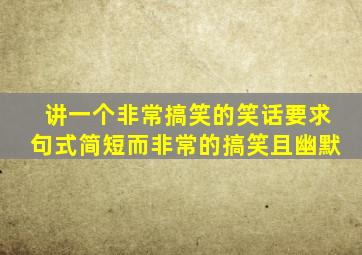 讲一个非常搞笑的笑话要求句式简短而非常的搞笑且幽默