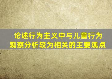 论述行为主义中与儿童行为观察分析较为相关的主要观点