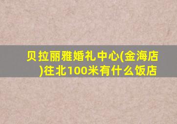 贝拉丽雅婚礼中心(金海店)往北100米有什么饭店