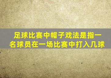 足球比赛中帽子戏法是指一名球员在一场比赛中打入几球